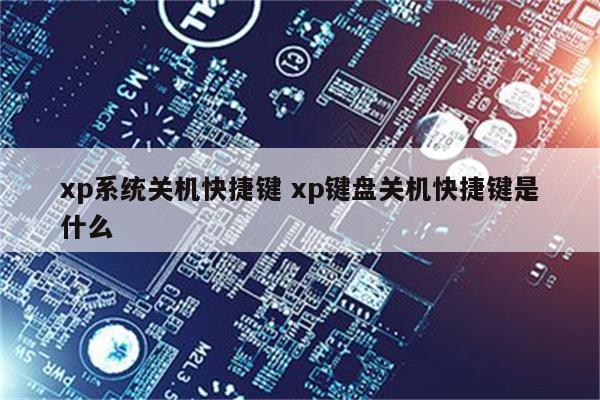 xp系统关机快捷键 xp键盘关机快捷键是什么