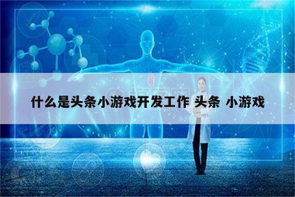什么是头条小游戏开发工作 头条 小游戏