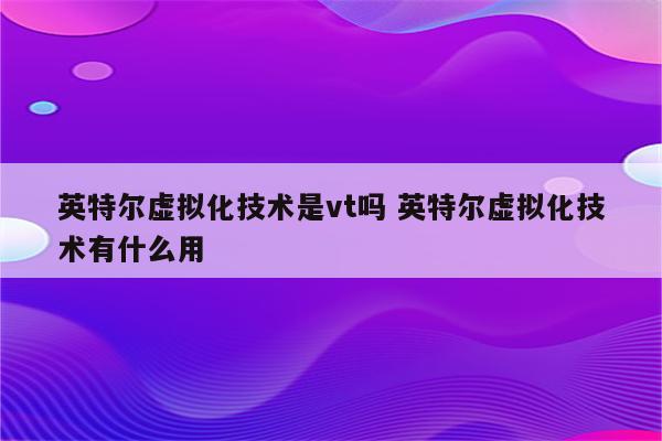 英特尔虚拟化技术是vt吗 英特尔虚拟化技术有什么用
