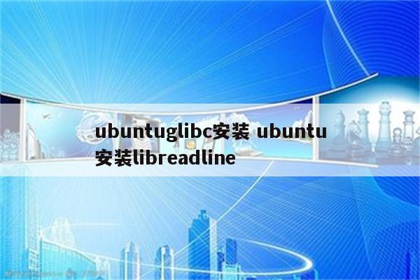 ubuntuglibc安装 ubuntu安装libreadline