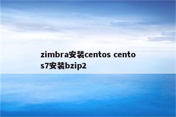 zimbra安装centos centos7安装bzip2