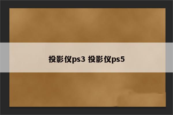 投影仪ps3 投影仪ps5