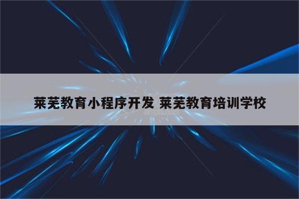 莱芜教育小程序开发 莱芜教育培训学校