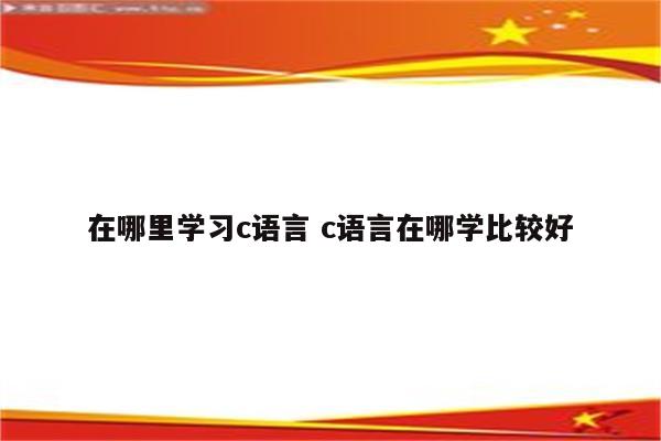 在哪里学习c语言 c语言在哪学比较好