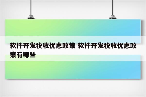 软件开发税收优惠政策 软件开发税收优惠政策有哪些