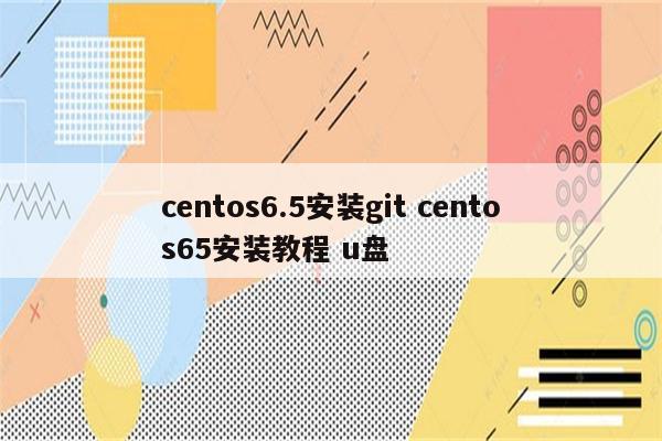 centos6.5安装git centos65安装教程 u盘