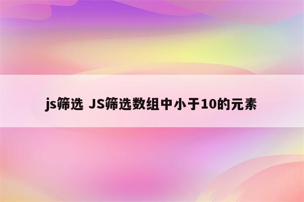 js筛选 JS筛选数组中小于10的元素