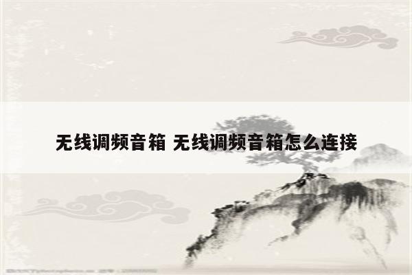 无线调频音箱 无线调频音箱怎么连接