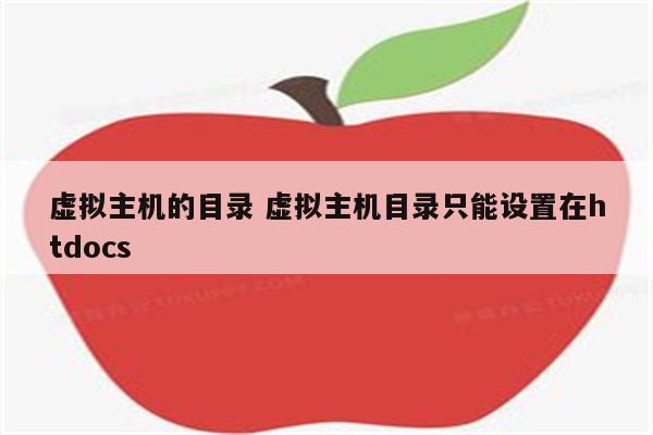 虚拟主机的目录 虚拟主机目录只能设置在htdocs
