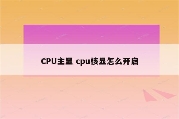 CPU主显 cpu核显怎么开启