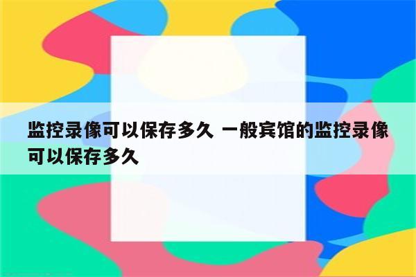 监控录像可以保存多久 一般宾馆的监控录像可以保存多久