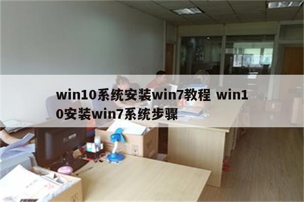 win10系统安装win7教程 win10安装win7系统步骤