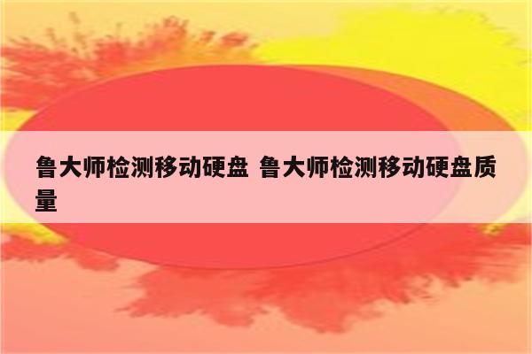 鲁大师检测移动硬盘 鲁大师检测移动硬盘质量