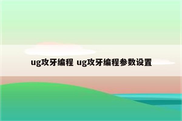 ug攻牙编程 ug攻牙编程参数设置