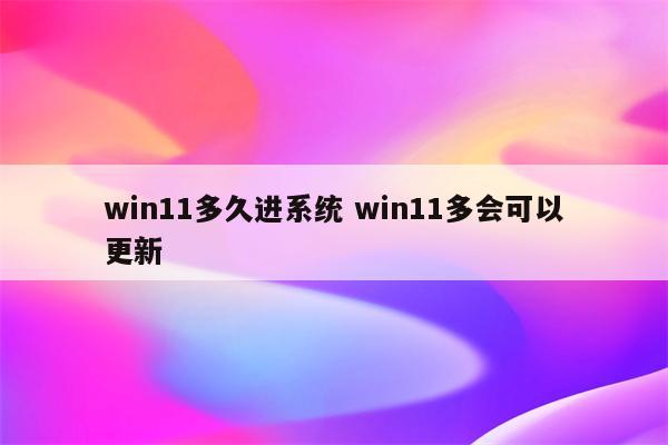 win11多久进系统 win11多会可以更新