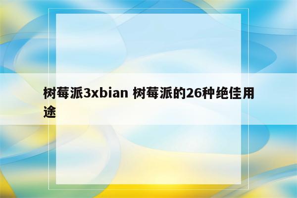 树莓派3xbian 树莓派的26种绝佳用途