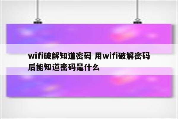 详细阅读:wifi破解知道密码 用wifi破解密码后能知道密码是什么 wifi破解知道密码 用wifi破解密码后能知道密码是什么
