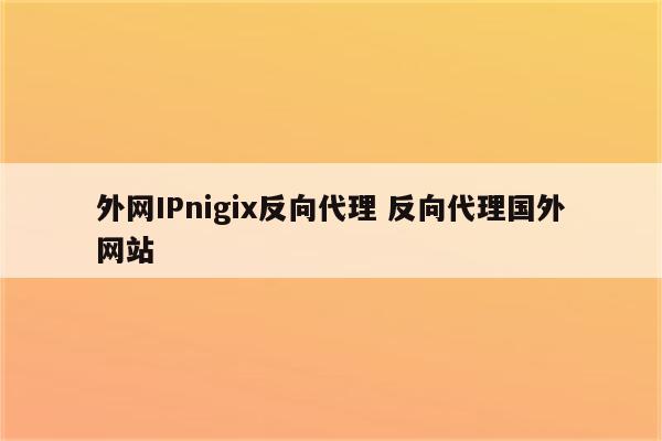 外网IPnigix反向代理 反向代理国外网站