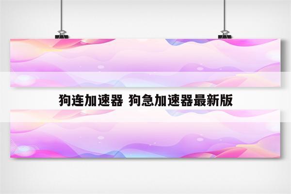 狗连加速器 狗急加速器最新版