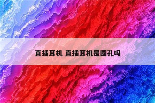 直插耳机 直插耳机是圆孔吗