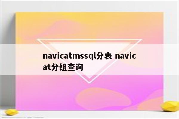 navicatmssql分表 navicat分组查询