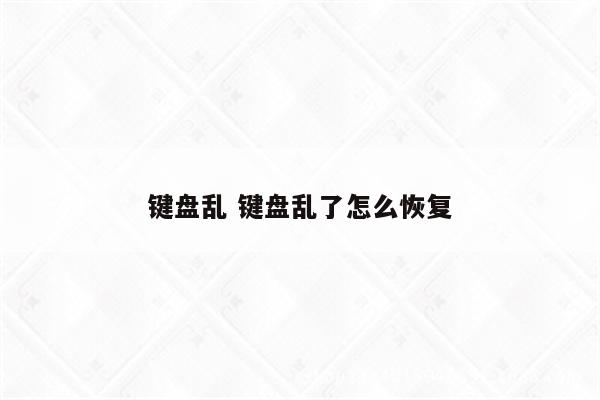 键盘乱 键盘乱了怎么恢复