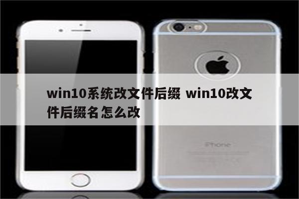 win10系统改文件后缀 win10改文件后缀名怎么改