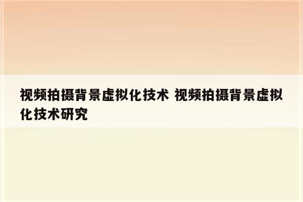 视频拍摄背景虚拟化技术 视频拍摄背景虚拟化技术研究