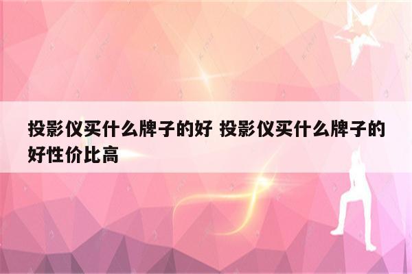 投影仪买什么牌子的好 投影仪买什么牌子的好性价比高