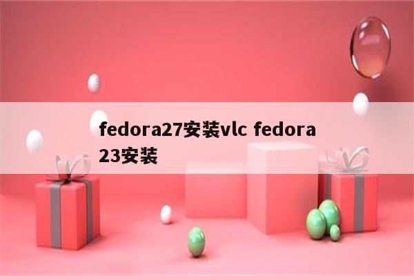 fedora27安装vlc fedora23安装