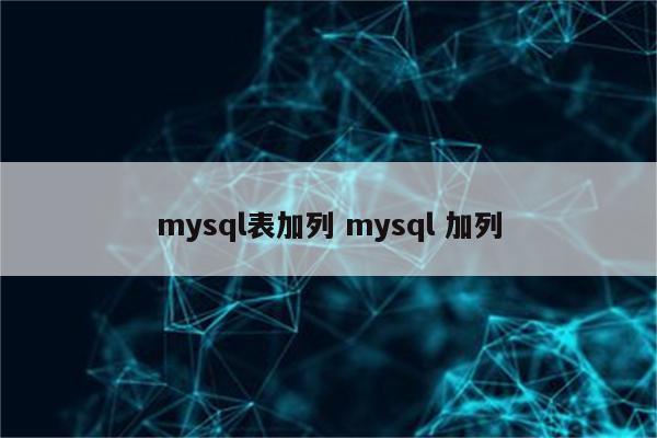 详细阅读:mysql表加列 mysql 加列 mysql表加列 mysql 加列