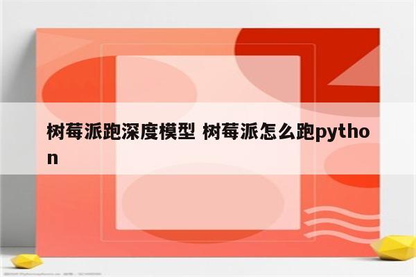 树莓派跑深度模型 树莓派怎么跑python
