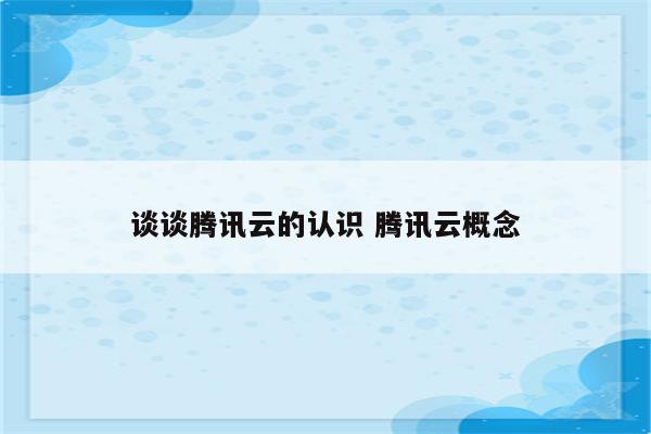 谈谈腾讯云的认识 腾讯云概念