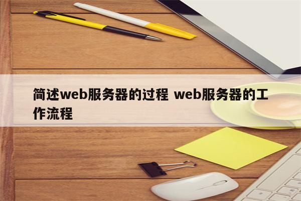 简述web服务器的过程 web服务器的工作流程