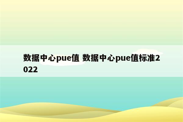 数据中心pue值 数据中心pue值标准2022