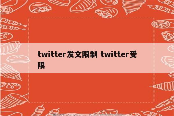 twitter发文限制 twitter受限