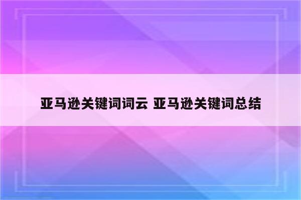 亚马逊关键词词云 亚马逊关键词总结