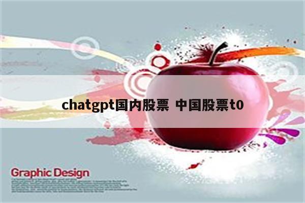 chatgpt国内股票 中国股票t0