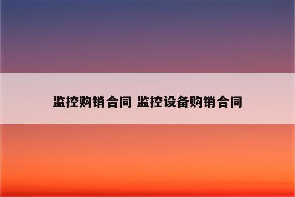 监控购销合同 监控设备购销合同