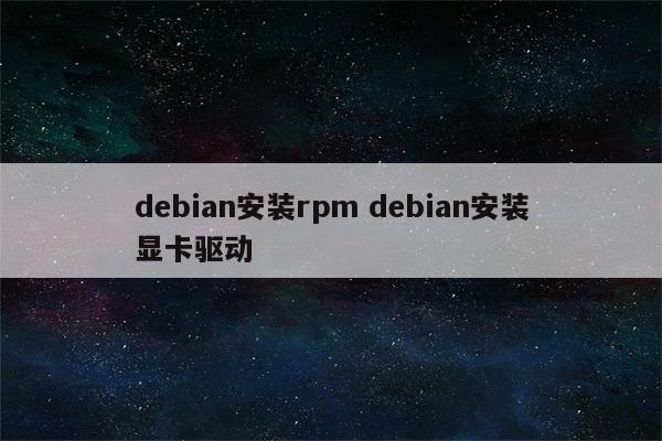 debian安装rpm debian安装显卡驱动