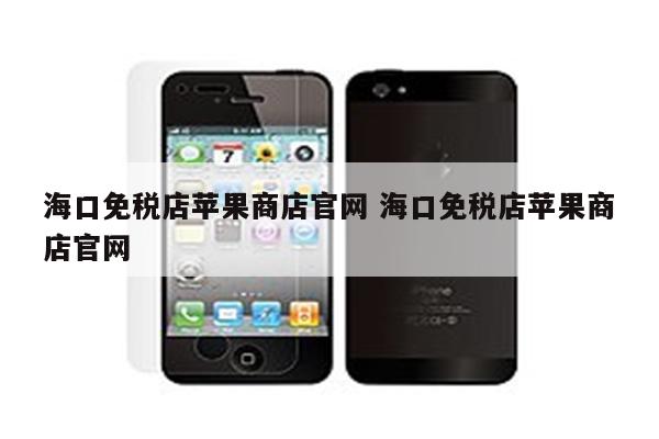 海口免税店苹果商店官网 海口免税店苹果商店官网