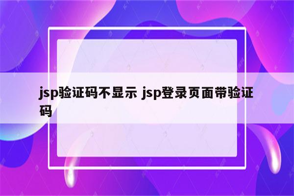 详细阅读:jsp验证码不显示 jsp登录页面带验证码 jsp验证码不显示 jsp登录页面带验证码