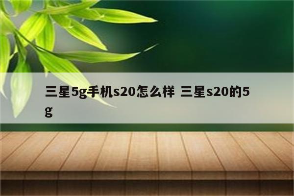三星5g手机s20怎么样 三星s20的5g
