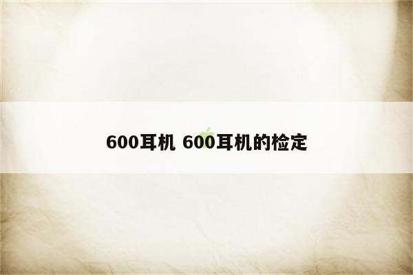 600耳机 600耳机的检定