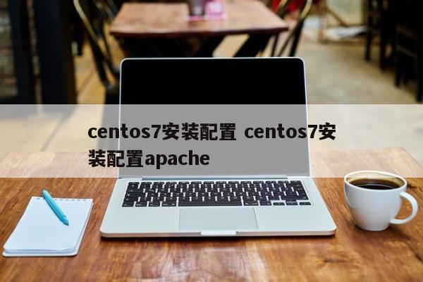 centos7安装配置 centos7安装配置apache