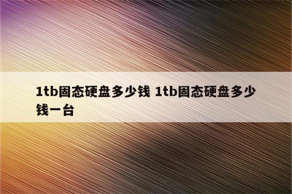1tb固态硬盘多少钱 1tb固态硬盘多少钱一台