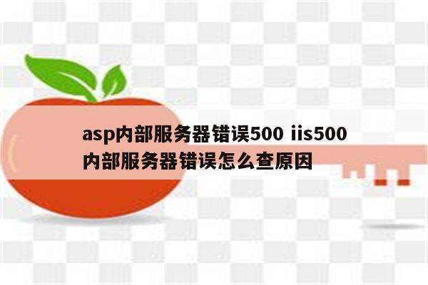 asp内部服务器错误500 iis500内部服务器错误怎么查原因