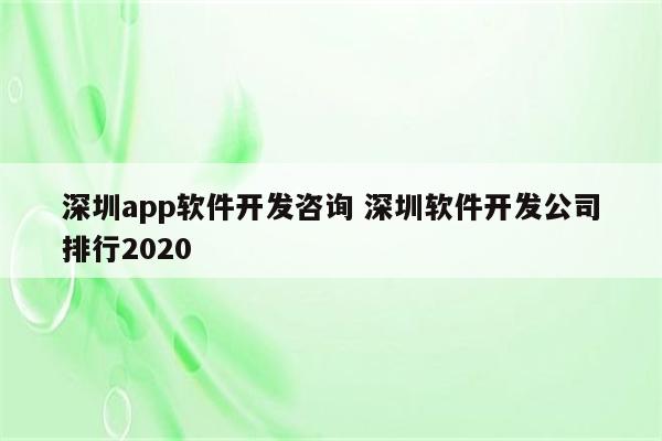 深圳app软件开发咨询 深圳软件开发公司排行2020