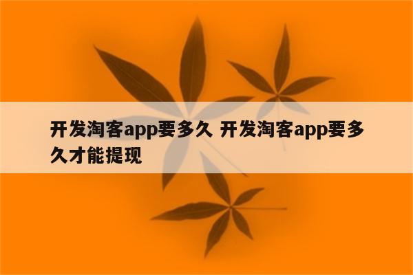 开发淘客app要多久 开发淘客app要多久才能提现