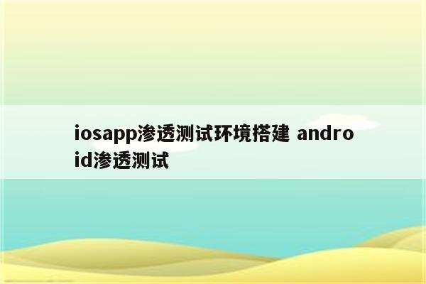 iosapp渗透测试环境搭建 android渗透测试